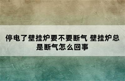 停电了壁挂炉要不要断气 壁挂炉总是断气怎么回事